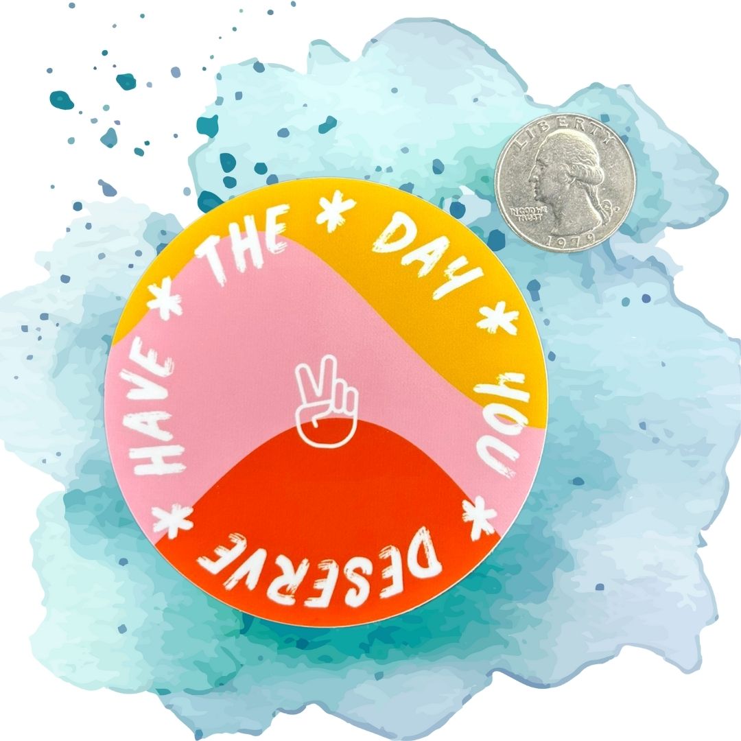 Have the Day Your Deserve 3-Inch Vinyl Sticker