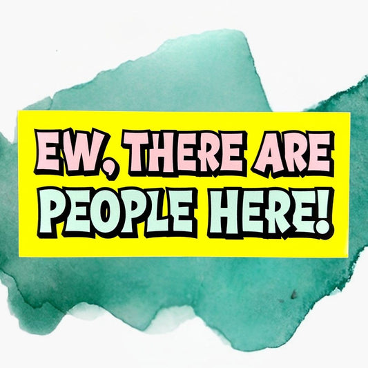 Ew, There Are People Here! Bumper Sticker
