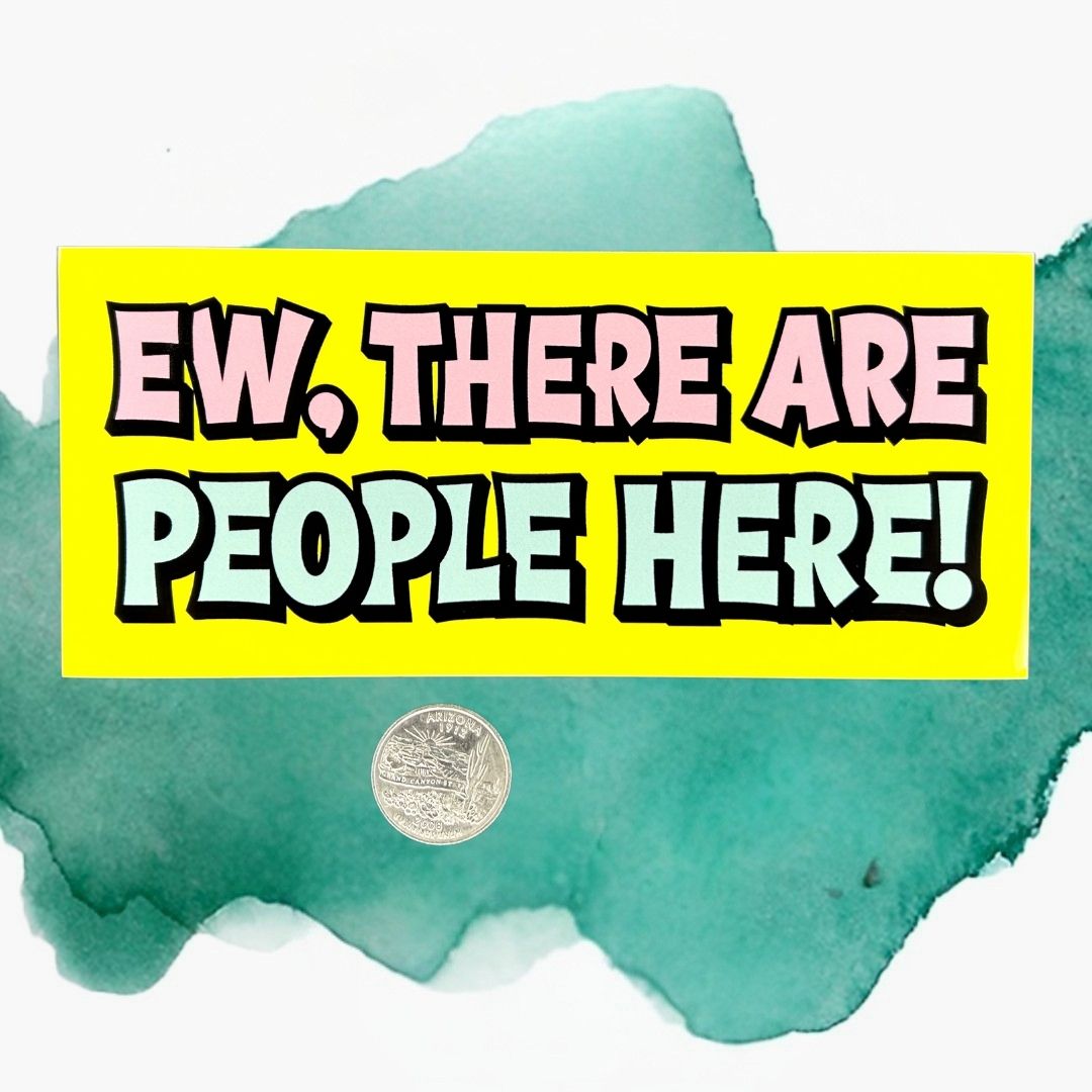 Ew, There Are People Here! Bumper Sticker