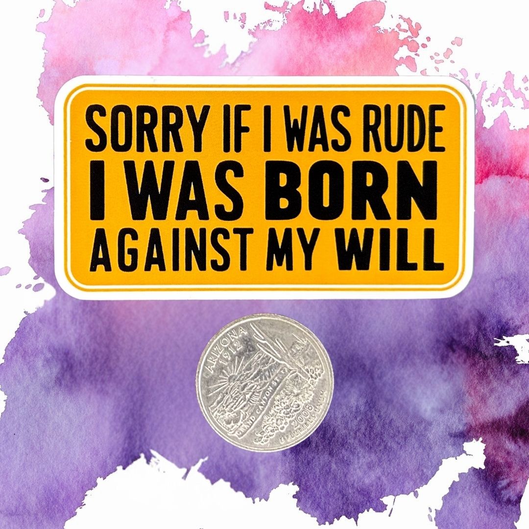 Sorry If I Was Rude I Was Born Against My Will 3-Inch Vinyl Sticker