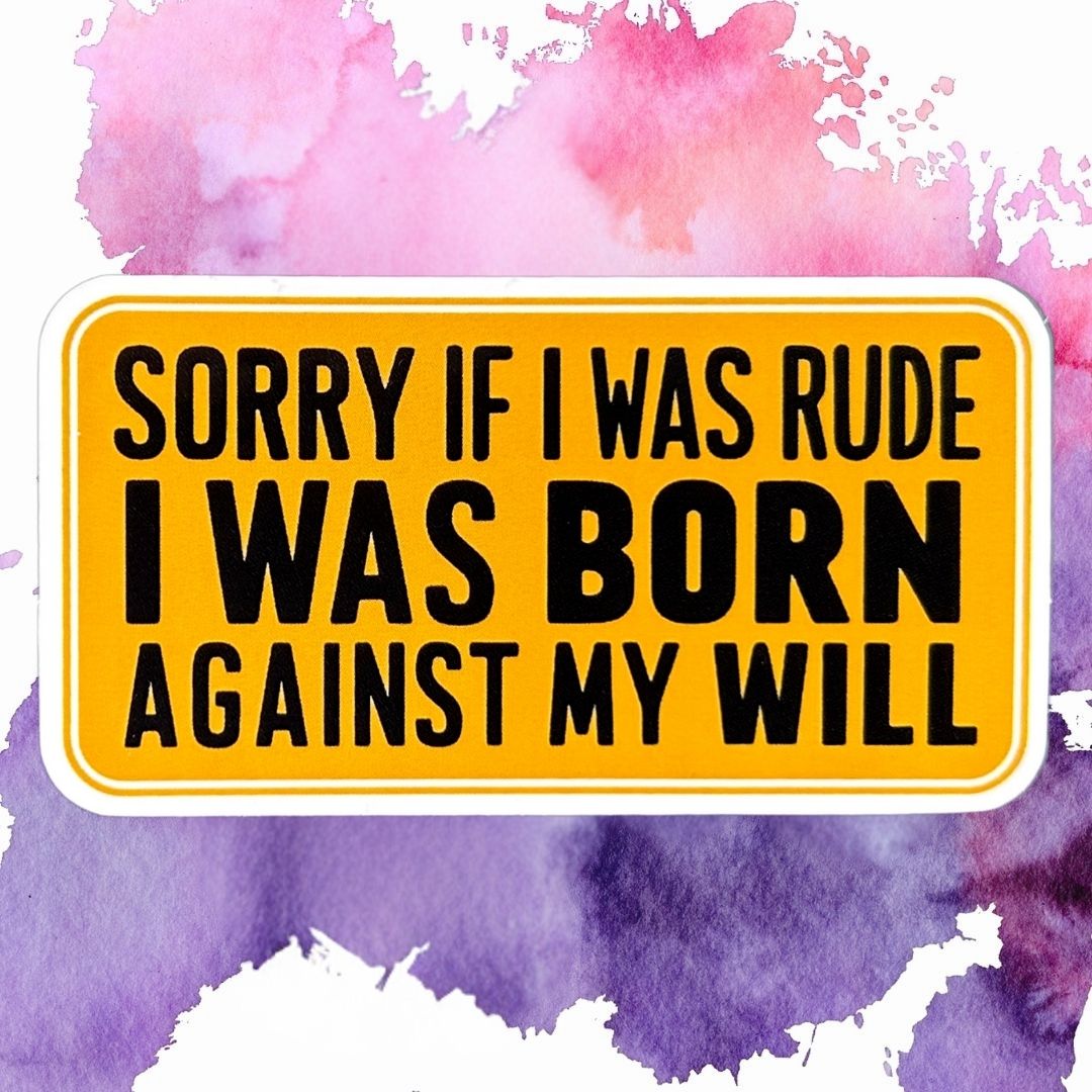Sorry If I Was Rude I Was Born Against My Will 3-Inch Vinyl Sticker