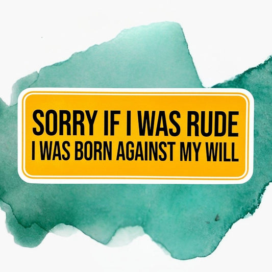 Sorry If I Was Rude I Was Born Against My Will Vinyl Bumper Sticker