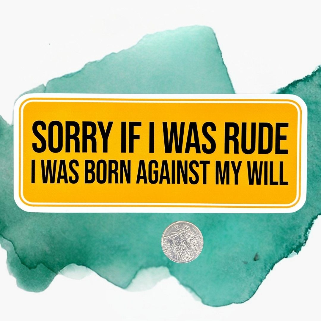 Sorry If I Was Rude I Was Born Against My Will Vinyl Bumper Sticker
